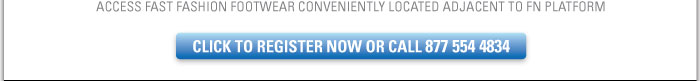 ACCESS FASHION FASHION FOOTWEAR CONVENIENTLY LOCATED ADJACENT TO FN PLATFORM    CLICK TO REGISTER NOW OR CALL 877 554 4834 
