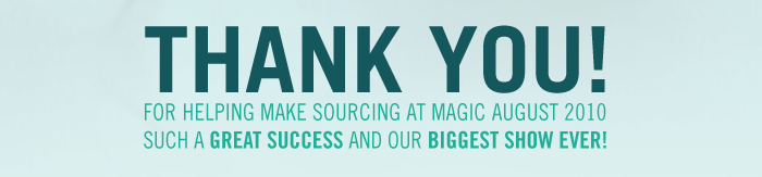 Thank you! For helping make SOURCING at MAGIC August 2010 such a Great Success and our Biggest Show Ever!