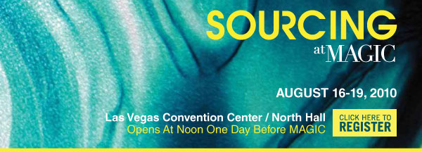 SOURCING at MAGIC | August 16-19, 2010 | Las Vegas Convention Center / North Hall | Opens At Noon One Day Before MAGIC | Click here to register: