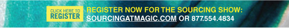 Register now for the Sourcing Show - www.sourcingatmagic.com or 877.554.4834