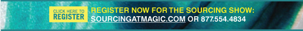 Register Now for the Sourcing Show: sourcingatmagic.com or 877.554.4834 