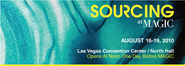 SOURCING at MAGIC - AUGUST 16-19, 2010 Las Vegas Convention Center / North Hall Opens At Noon One Day Before MAGIC