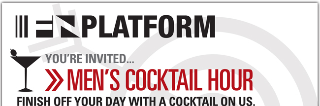 FNPLATFORM YOU'RE INVITED.... MEN'S COCKTAIL HOUR FINISH OFF YOUR DAY WITH A COCKTAIL ON US. 