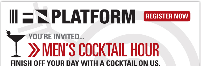 FNPLATFORM YOU'RE INVITED.... MEN'S COCKTAIL HOUR FINISH OFF YOUR DAY WITH A COCKTAIL ON US. 