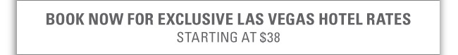BOOK NOW FOR EXCLUSIVE LAS VEGAS HOTEL RATES
STARTING AT $38

