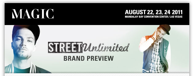 MAGIC
August 22, 23, 24 2011
Mandalay Bay Convention Center/Las Vegas
STREET Unlimited Brand Preview