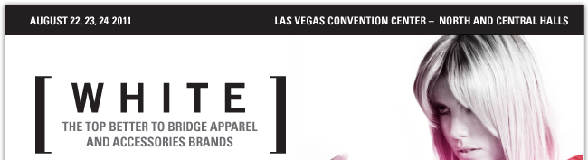 AUGUST 22, 23, 24 2011 LAS VEGAS CONVENTION CENTER-NORTH AND CENTRAL HALLS WHITE THE TOP BETTER TO BRIDGE APPAREL AND ACCESSORIES BRANDS
