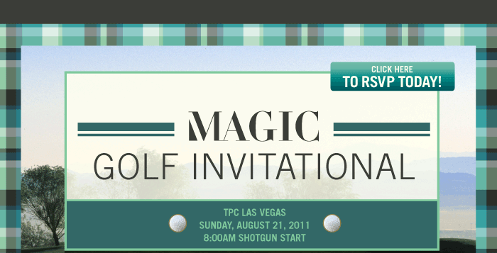 MAGIC Golf Invitational    Click here to RSVP today  <cmorris@magiconline.com>    TPC LAS VEGAS  SUNDAY, AUGUST 21, 2011  8:00AM SHOTGUN START