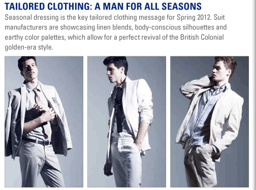 Tailored clothing: A Man for All Seasons  Seasonal dressing is the key tailored clothing message for Spring 2012.   Suit manufacturers are showcasing linen blends, body-conscious silhouettes and   earthy color palettes, which allow for a perfect revival of the British   Colonial golden-era style. 