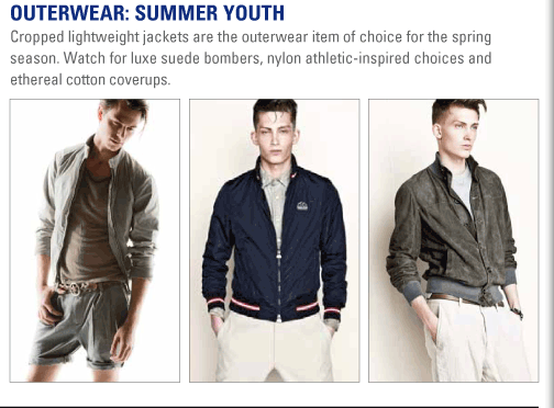 Outerwear: Summer Youth  Cropped lightweight jackets are the outerwear item of choice for the spring season.  Watch for luxe suede bombers, nylon athletic-inspired choices and ethereal cotton  coverups.