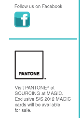 Follow us on Facebook
			
		Visit PANTONE at SOURCING at MAGIC. Exclusive S/S 2012 MAGIC cards will be available
for sale.