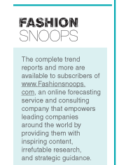 The complete trend
reports and more are available to subscribers of
www.Fashionsnoops.com, an online forecasting service and consulting company that empowers leading companies
around the world by providing them with inspiring content, irrefutable research,
and strategic guidance.