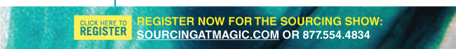CLICK HERE TO REGISTER REGISTER NOW FOR THE SOURCING SHOW:
SOURCINGATMAGIC.COM OR 877.554.4834