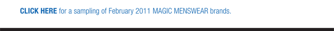 CLICK HERE for a sampling of February 2011 MAGIC MENSWEAR brands.