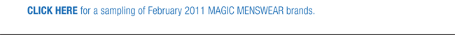 CLICK HERE for a sampling of February 2011 MAGIC MENSWEAR brands.