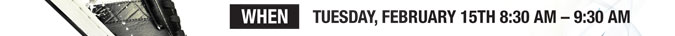 WHEN: TUESDAY, FEBRUARY 15TH 8:30 AM – 9:30 AM