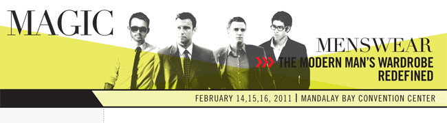 MAGIC MENSWEAR - THE MODERN MAN'S WARDROBE REDEFINED - FEBRUARY 14,15,16, 2011 I MANDALAY BAY CONVENTION CENTER