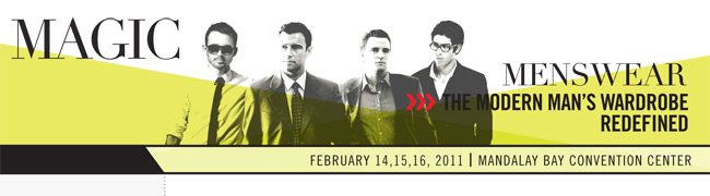 MAGIC MENSWEAR - THE MODERN MAN'S WARDROBE REDEFINED - FEBRUARY 14,15,16, 2011 I MANDALAY BAY CONVENTION CENTER