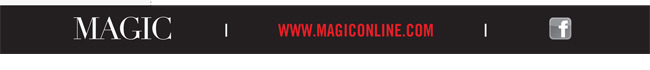 MAGIC | REGISTER NOW AT WWW.MAGICONLINE.COM OR CALL 877.544.4834 | FACEBOOK