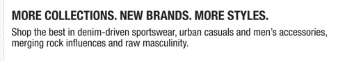 More Collections. New Brands. More Styles. Shop the best in denim-driven sportswear, urban casuals and mens accessories,
merging rock influences and raw masculinity.
