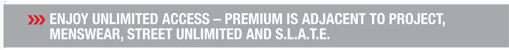 Enjoy unlimited access  premium is adjacent to PROJECT,
menswear, STREET Unlimited and S.L.A.T.E.