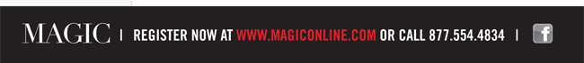 MAGIC | REGISTER NOW AT WWW.MAGICONLINE.COM OR CALL 877.544.4834 | FACEBOOK