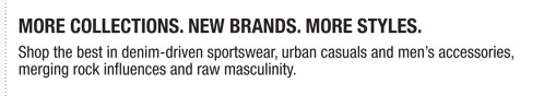 More Collections. New Brands. More Styles. Shop the best in denim-driven sportswear, urban casuals and mens accessories,
merging rock influences and raw masculinity.