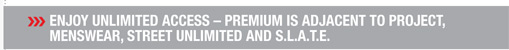Enjoy unlimited access  premium is adjacent to PROJECT,
menswear, STREET Unlimited and S.L.A.T.E.