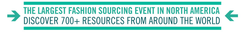 THE LARGEST FASHION SOURCING EVENT IN NORTH AMERICA
DISCOVER 700+ RESOURCES FROM AROUND THE WORLD