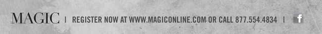 MAGIC REGISTER NOW AT WWW.MAGICONLINE.COM OR CALL 877.544.4834 |  Facebook