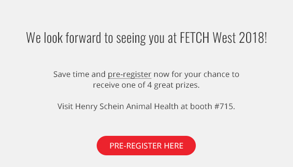 We look forward to seeing you at FETCH West 2018! Save time and pre-register now for your chance to receive one of 4 great prizes. Visit Henry Schein Animal Health at booth #715.